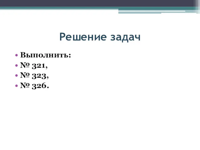 Решение задач Выполнить: № 321, № 323, № 326.