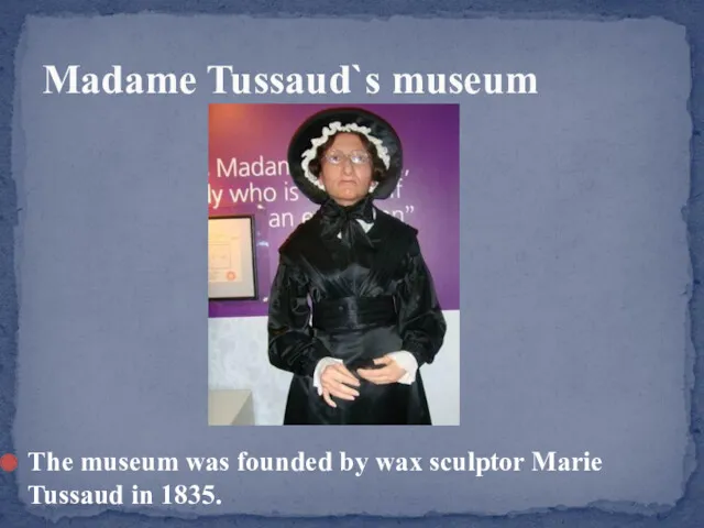 The museum was founded by wax sculptor Marie Tussaud in 1835. Madame Tussaud`s museum