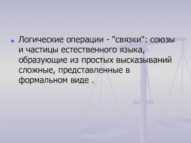 Логические операции - "связки": союзы и частицы естественного языка, образующие