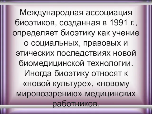 Международная ассоциация биоэтиков, созданная в 1991 г., определяет биоэтику как