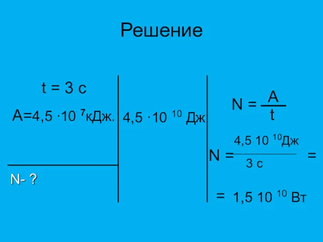 Решение t = 3 c A=4,5 ∙10 7кДж. N =