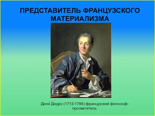 ПРЕДСТАВИТЕЛЬ ФРАНЦУЗСКОГО МАТЕРИАЛИЗМА Дени́ Дидро (1713-1784) французский философ-просветитель.