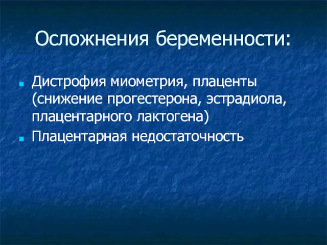 Осложнения беременности: Дистрофия миометрия, плаценты (снижение прогестерона, эстрадиола, плацентарного лактогена) Плацентарная недостаточность