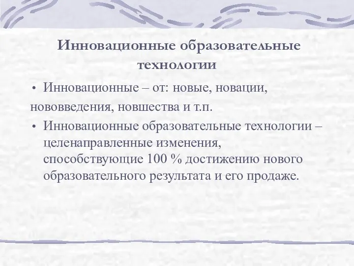 Инновационные образовательные технологии Инновационные – от: новые, новации, нововведения, новшества