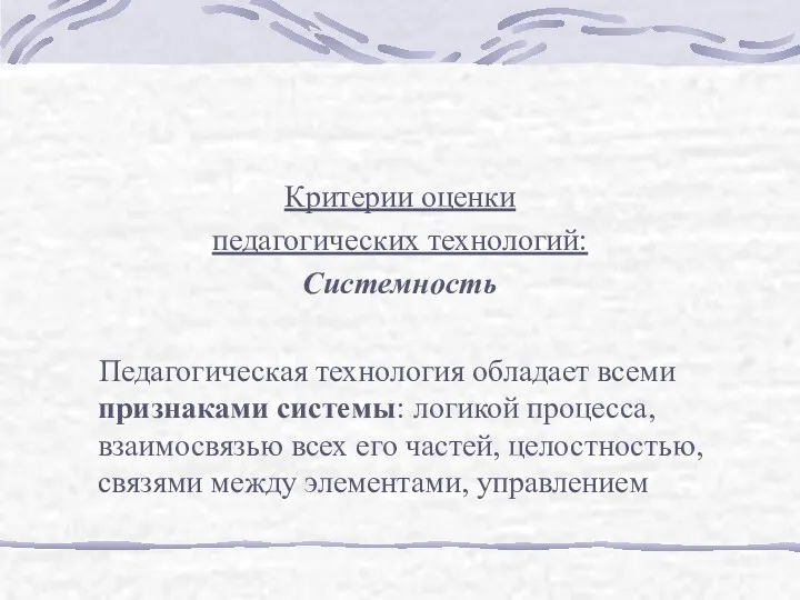 Критерии оценки педагогических технологий: Системность Педагогическая технология обладает всеми признаками