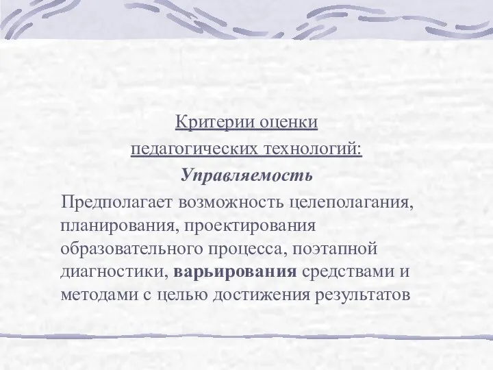 Критерии оценки педагогических технологий: Управляемость Предполагает возможность целеполагания, планирования, проектирования