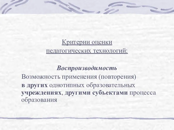 Критерии оценки педагогических технологий: Воспроизводимость Возможность применения (повторения) в других