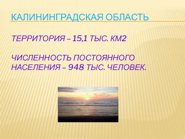 КАЛИНИНГРАДСКАЯ ОБЛАСТЬ ТЕРРИТОРИЯ – 15,1 ТЫС. КМ2 ЧИСЛЕННОСТЬ ПОСТОЯННОГО НАСЕЛЕНИЯ – 948 ТЫС. ЧЕЛОВЕК.