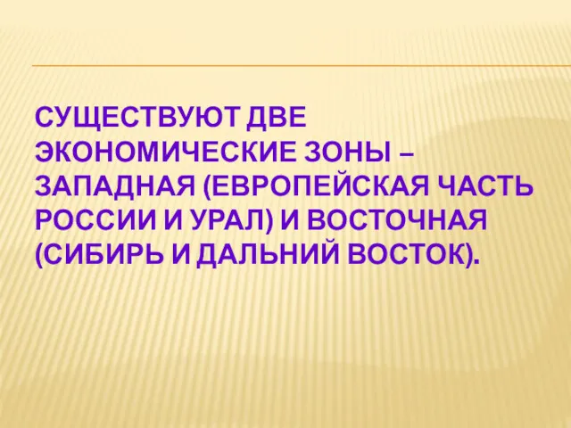 СУЩЕСТВУЮТ ДВЕ ЭКОНОМИЧЕСКИЕ ЗОНЫ – ЗАПАДНАЯ (ЕВРОПЕЙСКАЯ ЧАСТЬ РОССИИ И