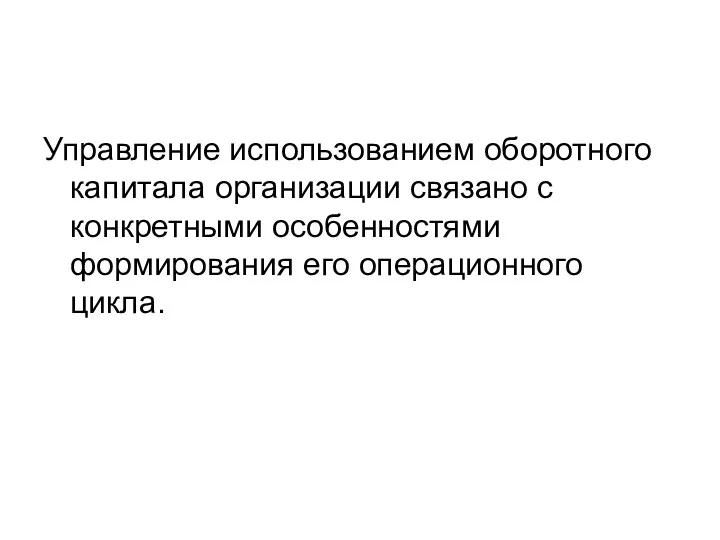 Управление использованием оборотного капитала организации связано с конкретными особенностями формирования его операционного цикла.