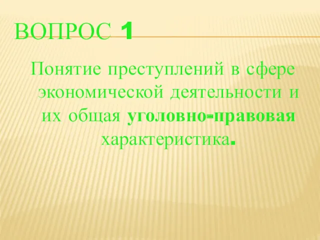 ВОПРОС 1 Понятие преступлений в сфере экономической деятельности и их общая уголовно-правовая характеристика.