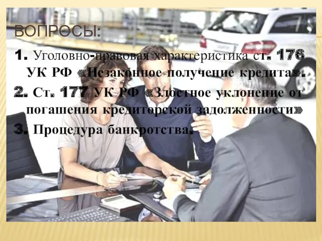 ВОПРОСЫ: 1. Уголовно-правовая характеристика ст. 176 УК РФ «Незаконное получение кредита». 2. Ст.