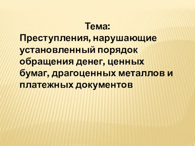 Тема: Преступления, нарушающие установленный порядок обращения денег, ценных бумаг, драгоценных металлов и платежных документов