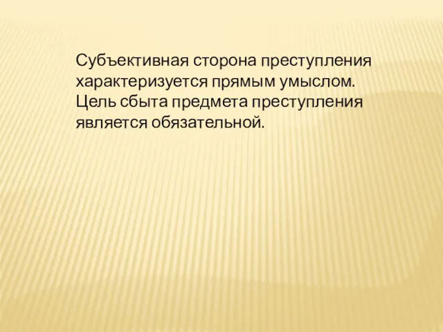 Субъективная сторона преступления характеризуется прямым умыслом. Цель сбыта предмета преступления является обязательной.