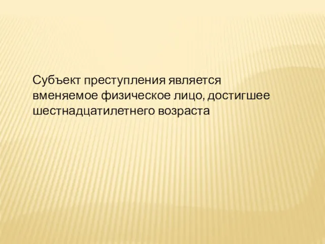 Субъект преступления является вменяемое физическое лицо, достигшее шестнадцатилетнего возраста