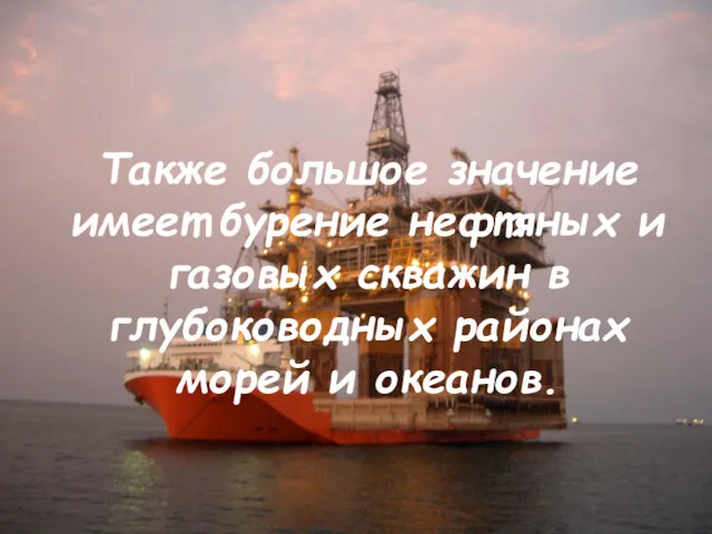 Также большое значение имеет бурение нефтяных и газовых скважин в глубоководных районах морей и океанов.