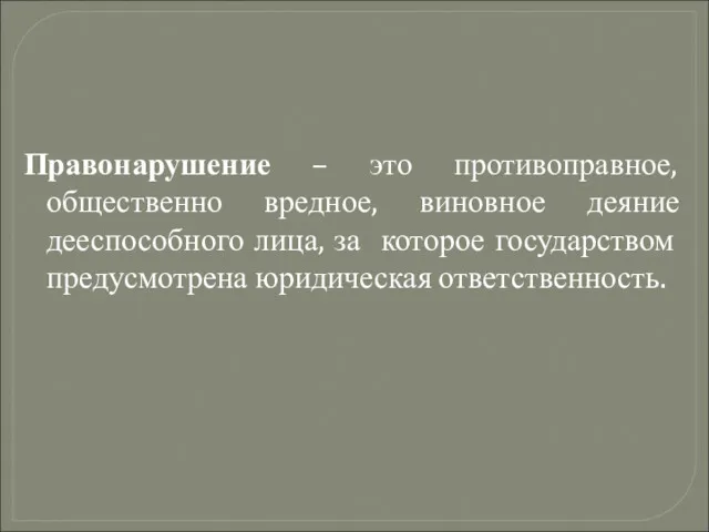 Правонарушение – это противоправное, общественно вредное, виновное деяние дееспособного лица, за которое государством предусмотрена юридическая ответственность.