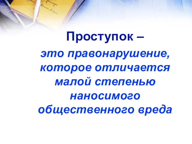 Проступок – это правонарушение, которое отличается малой степенью наносимого общественного вреда