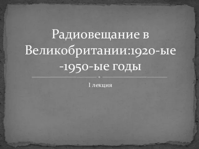 I лекция Радиовещание в Великобритании:1920-ыe -1950-ыe годы