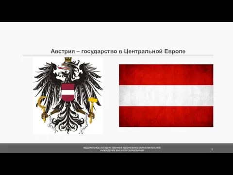 Австрия – государство в Центральной Европе ФЕДЕРАЛЬНОЕ ГОСУДАРСТВЕННОЕ АВТОНОМНОЕ ОБРАЗОВАТЕЛЬНОЕ УЧРЕЖДЕНИЕ ВЫСШЕГО ОБРАЗОВАНИЯ