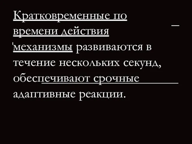 Кратковременные по времени действия механизмы развиваются в течение нескольких секунд, обеспечивают срочные адаптивные реакции.