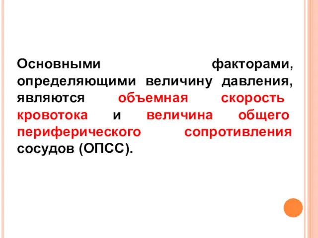 Основными факторами, определяющими величину давления, являются объемная скорость кровотока и величина общего периферического сопротивления сосудов (ОПСС).