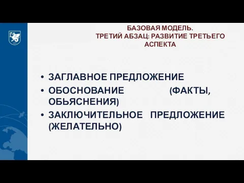 БАЗОВАЯ МОДЕЛЬ. ТРЕТИЙ АБЗАЦ: РАЗВИТИЕ ТРЕТЬЕГО АСПЕКТА ЗАГЛАВНОЕ ПРЕДЛОЖЕНИЕ ОБОСНОВАНИЕ (ФАКТЫ, ОБЬЯСНЕНИЯ) ЗАКЛЮЧИТЕЛЬНОЕ ПРЕДЛОЖЕНИЕ (ЖЕЛАТЕЛЬНО)