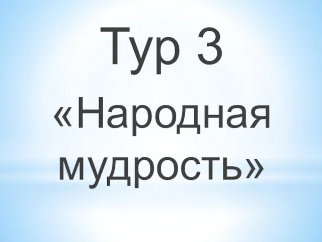 Тур 3 «Народная мудрость»