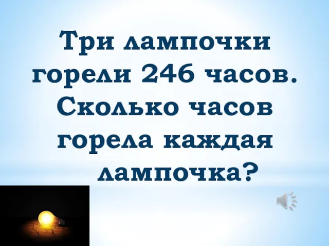 Три лампочки горели 246 часов. Сколько часов горела каждая лампочка?