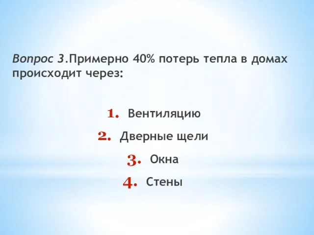 Вопрос 3.Примерно 40% потерь тепла в домах происходит через: Вентиляцию Дверные щели Окна Стены