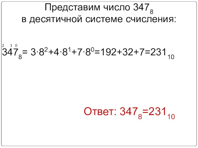 Представим число 3478 в десятичной системе счисления: Ответ: 3478=23110 2 1 0 3478= 3∙82+4∙81+7∙80=192+32+7=23110