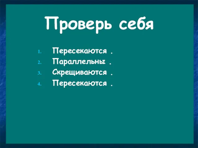 Проверь себя Пересекаются . Параллельны . Скрещиваются . Пересекаются .