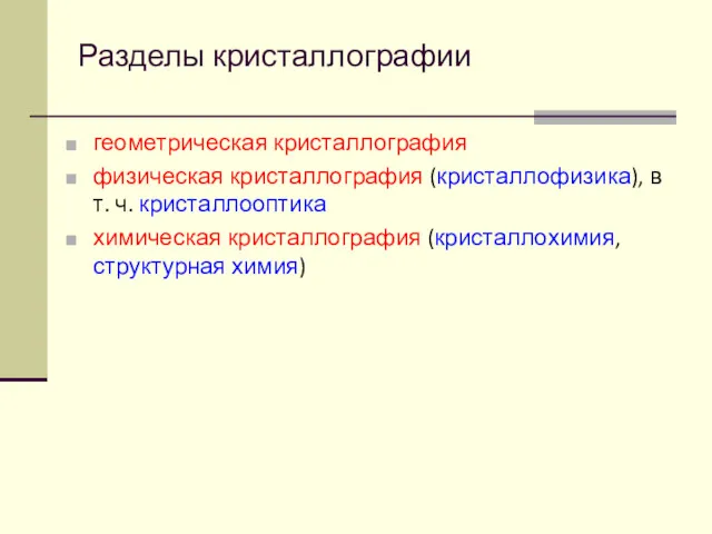 Разделы кристаллографии геометрическая кристаллография физическая кристаллография (кристаллофизика), в т. ч. кристаллооптика химическая кристаллография (кристаллохимия, структурная химия)