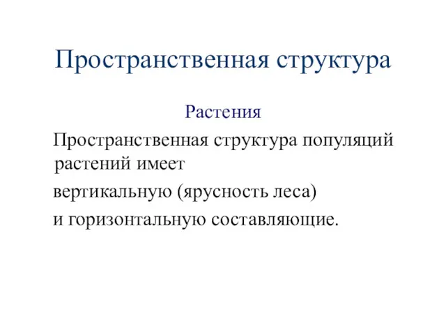 Пространственная структура Растения Пространственная структура популяций растений имеет вертикальную (ярусность леса) и горизонтальную составляющие.