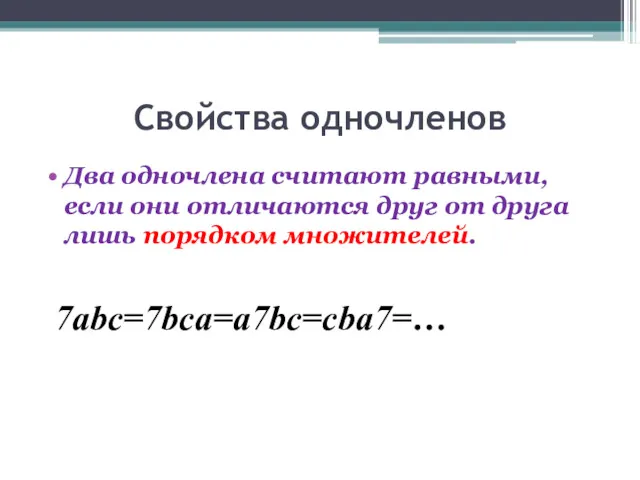 Свойства одночленов Два одночлена считают равными, если они отличаются друг от друга лишь порядком множителей. 7abc=7bca=a7bc=cba7=…