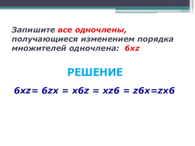 Запишите все одночлены, получающиеся изменением порядка множителей одночлена: 6хz 6хz= 6zх = х6z