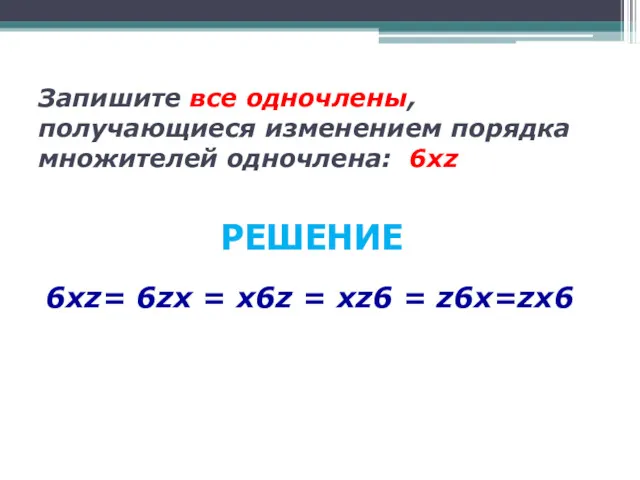 Запишите все одночлены, получающиеся изменением порядка множителей одночлена: 6хz 6хz=