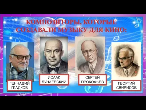 КОМПОЗИТОРЫ, КОТОРЫЕ СОЗДАВАЛИ МУЗЫКУ ДЛЯ КИНО: ГЕННАДИЙ ГЛАДКОВ ГЕОРГИЙ СВИРИДОВ СЕРГЕЙ ПРОКОФЬЕВ ИСААК ДУНАЕВСКИЙ