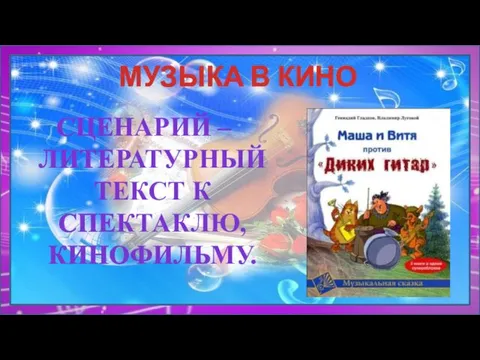 МУЗЫКА В КИНО СЦЕНАРИЙ – ЛИТЕРАТУРНЫЙ ТЕКСТ К СПЕКТАКЛЮ, КИНОФИЛЬМУ.