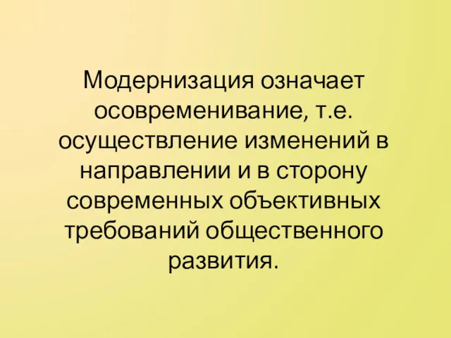 Модернизация означает осовременивание, т.е. осуществление изменений в направлении и в сторону современных объективных требований общественного развития.