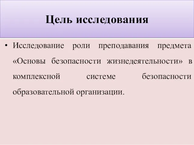 Цель исследования Исследование роли преподавания предмета «Основы безопасности жизнедеятельности» в комплексной системе безопасности образовательной организации.