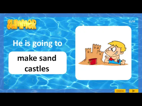 He is going to make sand castles 11/15 CHECK