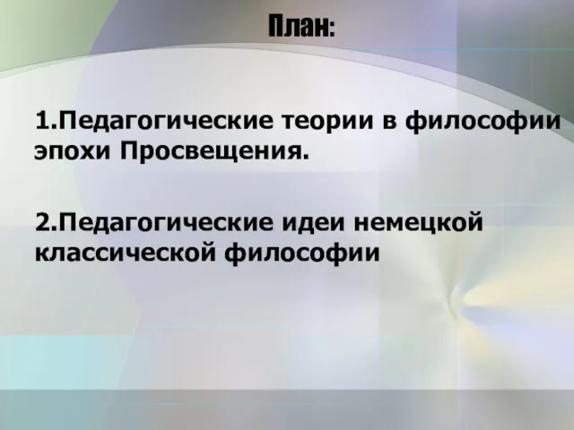 План: 1.Педагогические теории в философии эпохи Просвещения. 2.Педагогические идеи немецкой классической философии