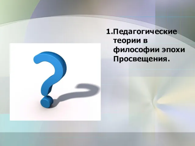 1.Педагогические теории в философии эпохи Просвещения.