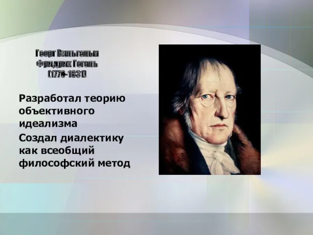 Георг Вильгельм Фридрих Гегель (1770-1831) Разработал теорию объективного идеализма Создал диалектику как всеобщий философский метод