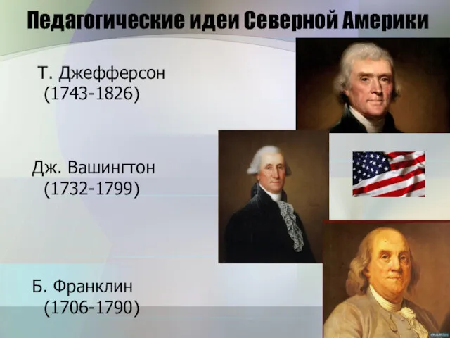 Педагогические идеи Северной Америки Т. Джефферсон (1743-1826) Дж. Вашингтон (1732-1799) Б. Франклин (1706-1790)