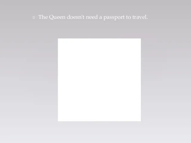 The Queen doesn't need a passport to travel.