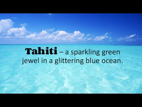 Tahiti – a sparkling green jewel in a glittering blue ocean.