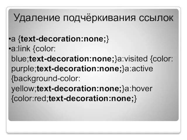 Удаление подчёркивания ссылок a {text-decoration:none;} a:link {color: blue;text-decoration:none;}a:visited {color: purple;text-decoration:none;}a:active {background-color: yellow;text-decoration:none;}a:hover {color:red;text-decoration:none;}