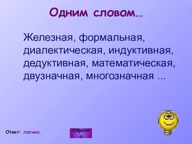 Одним словом… Железная, формальная, диалектическая, индуктивная, дедуктивная, математическая, двузначная, многозначная ... Обратно Ответ: логика.